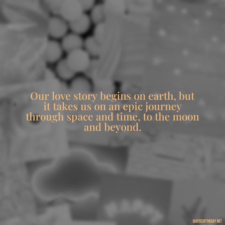 Our love story begins on earth, but it takes us on an epic journey through space and time, to the moon and beyond. - Love U To The Moon And Back Quotes