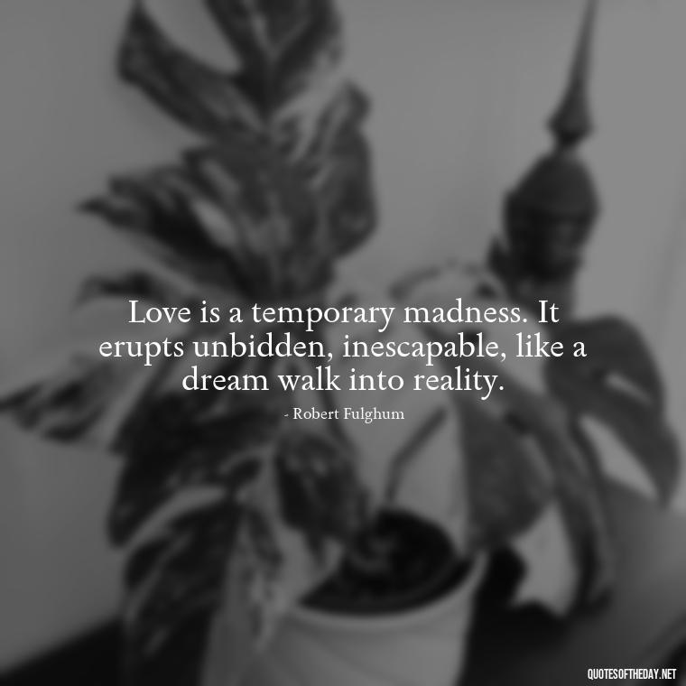 Love is a temporary madness. It erupts unbidden, inescapable, like a dream walk into reality. - Love Quote Pics For Her