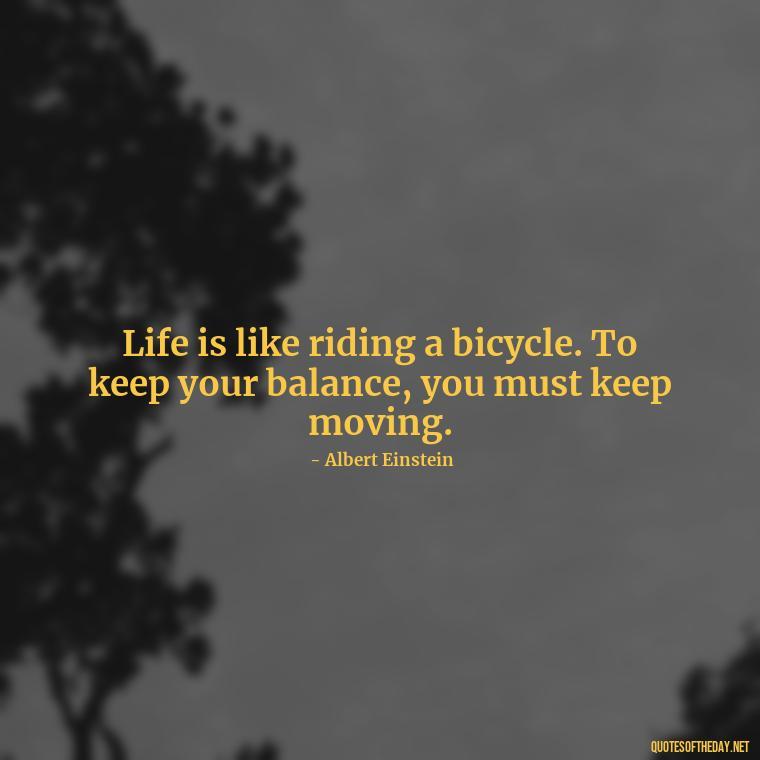 Life is like riding a bicycle. To keep your balance, you must keep moving. - Adventure Short Quotes