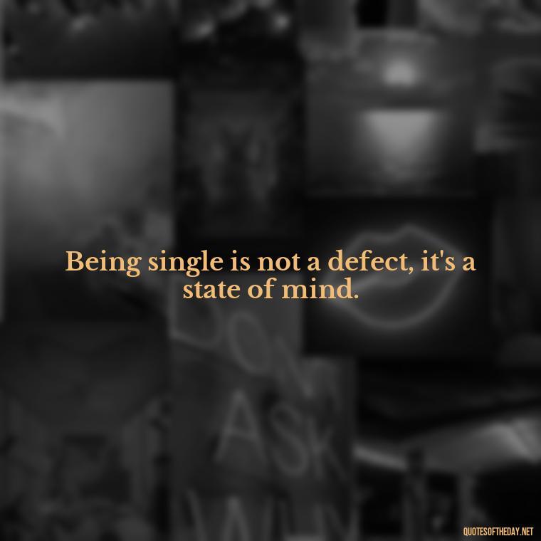 Being single is not a defect, it's a state of mind. - Quotes About Love Single