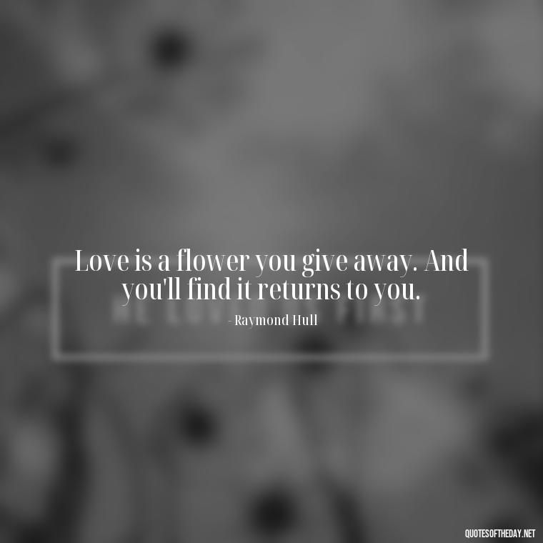 Love is a flower you give away. And you'll find it returns to you. - Find A True Love Quotes