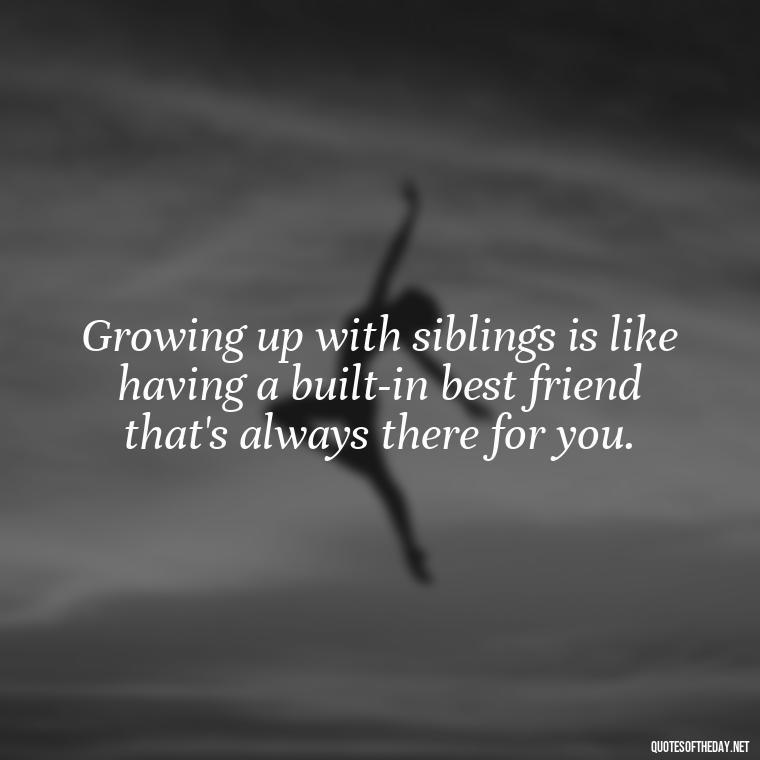 Growing up with siblings is like having a built-in best friend that's always there for you. - I Love My Sibling Quotes