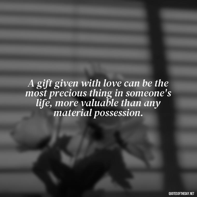 A gift given with love can be the most precious thing in someone's life, more valuable than any material possession. - Gift With Love Quotes