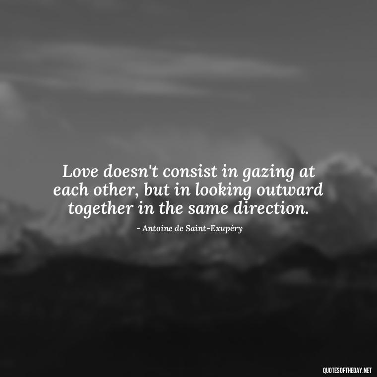 Love doesn't consist in gazing at each other, but in looking outward together in the same direction. - Love Popular Quotes