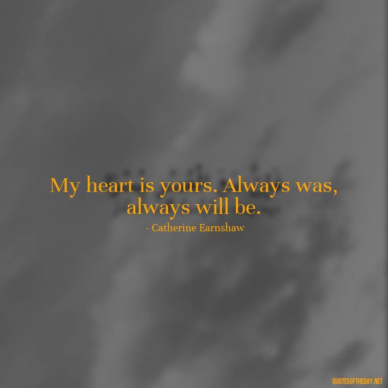 My heart is yours. Always was, always will be. - Love Quotes Wuthering Heights