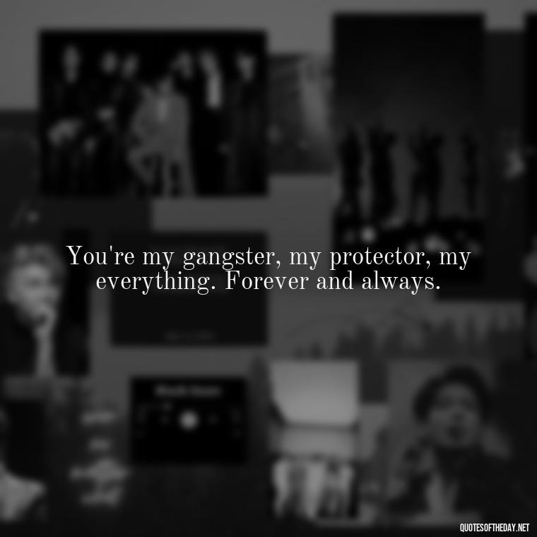 You're my gangster, my protector, my everything. Forever and always. - Couple Gangster Love Quotes