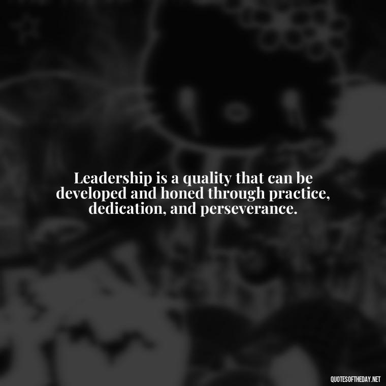 Leadership is a quality that can be developed and honed through practice, dedication, and perseverance. - Ldr Short Quotes