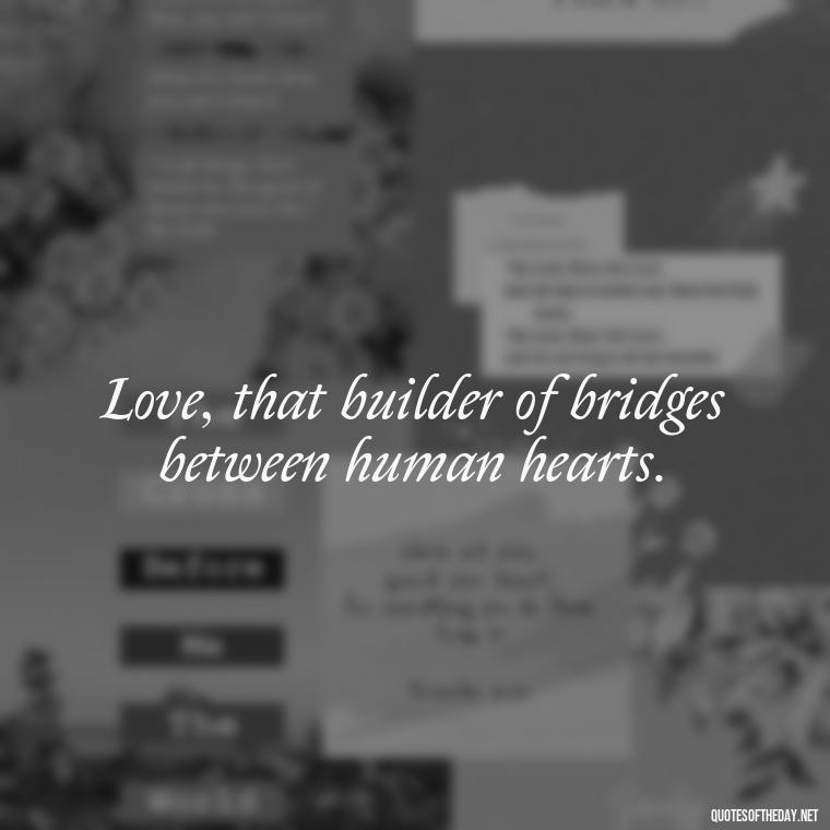 Love, that builder of bridges between human hearts. - Classic Literature Quotes About Love