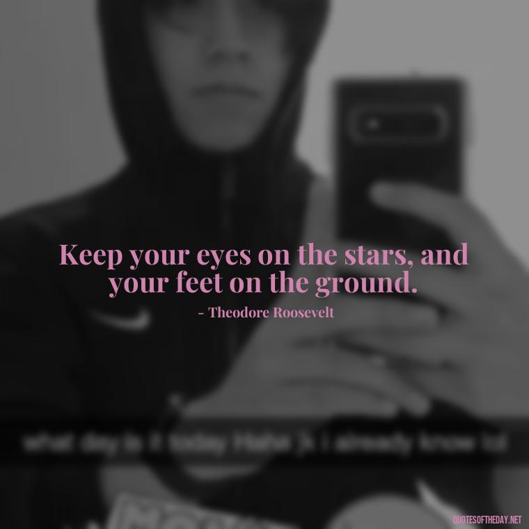 Keep your eyes on the stars, and your feet on the ground. - Self Inspirational Quotes Short