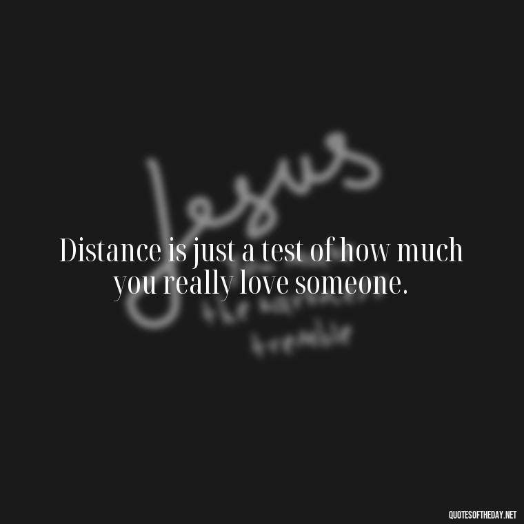 Distance is just a test of how much you really love someone. - Love U Miss U Quotes