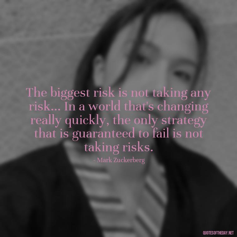 The biggest risk is not taking any risk... In a world that's changing really quickly, the only strategy that is guaranteed to fail is not taking risks. - Quotes About Mistakes And Love