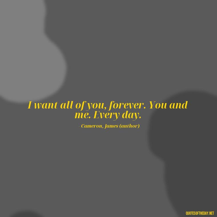 I want all of you, forever. You and me. Every day. - Love Quotes From Titanic