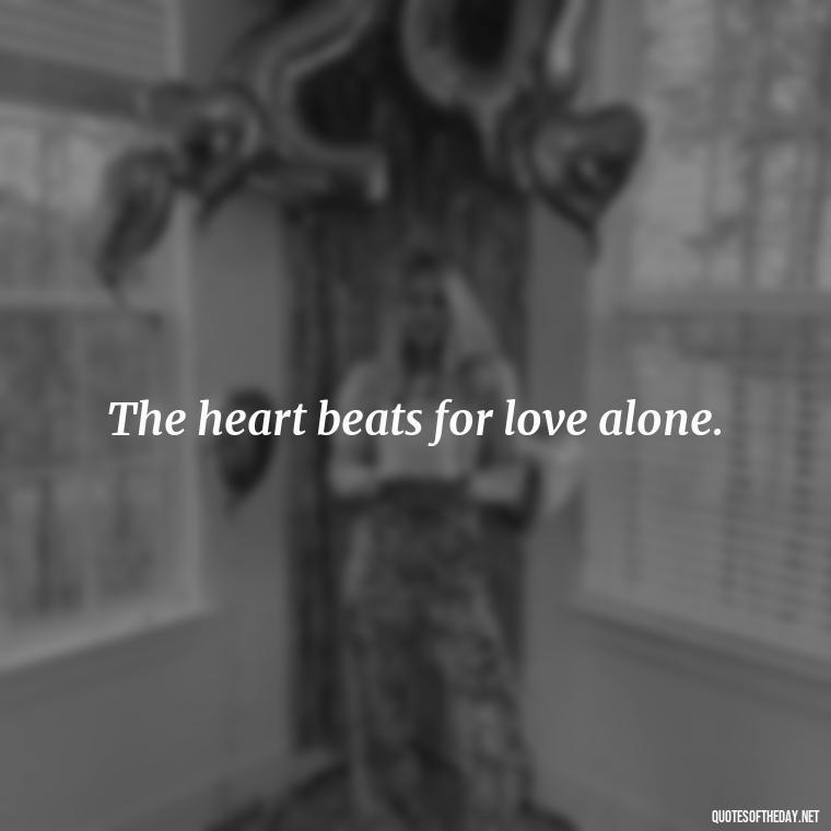 The heart beats for love alone. - Hearted Love Quotes