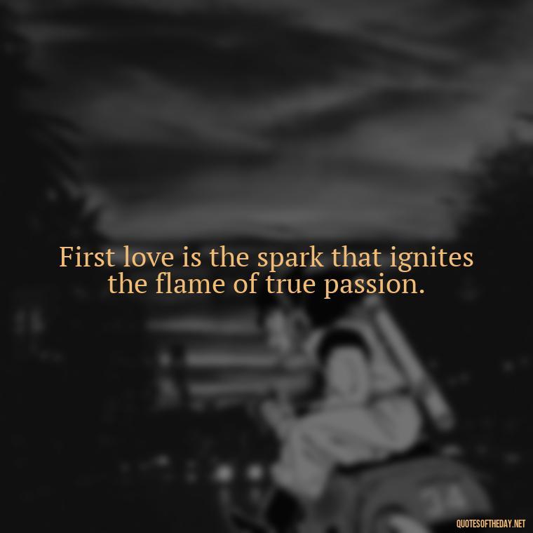 First love is the spark that ignites the flame of true passion. - My First Love Quotes