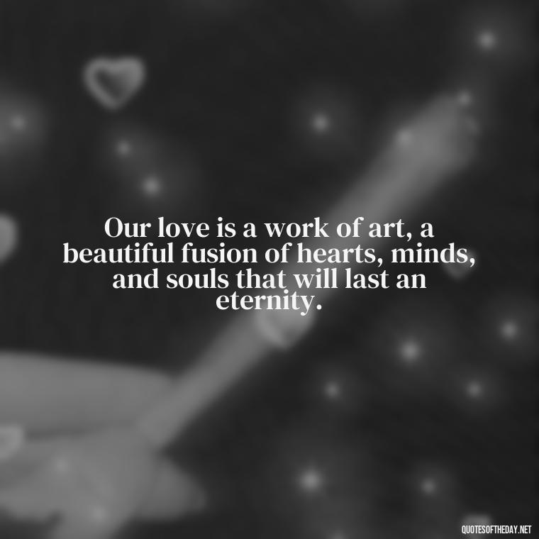 Our love is a work of art, a beautiful fusion of hearts, minds, and souls that will last an eternity. - Short Loving Quotes For Husband