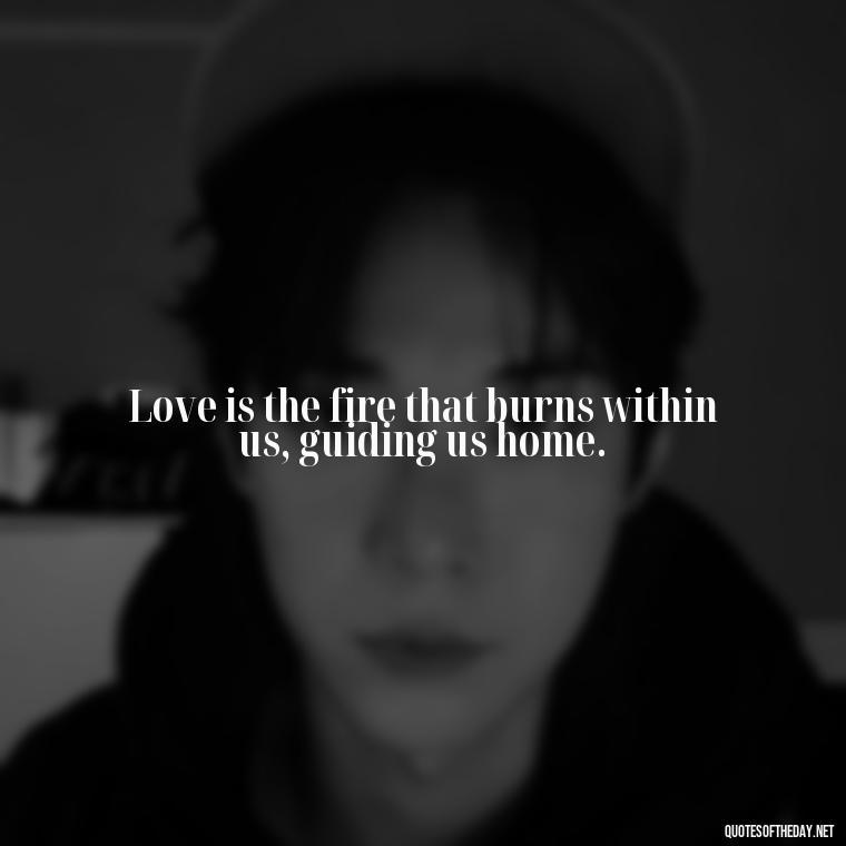 Love is the fire that burns within us, guiding us home. - Quotes In Latin About Love