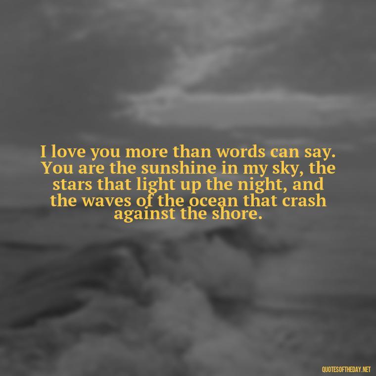 I love you more than words can say. You are the sunshine in my sky, the stars that light up the night, and the waves of the ocean that crash against the shore. - I Love Him So Much Quotes