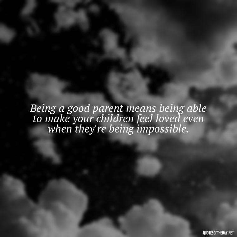 Being a good parent means being able to make your children feel loved even when they're being impossible. - I Love You Father Quotes