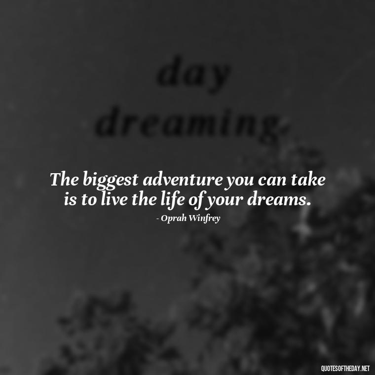 The biggest adventure you can take is to live the life of your dreams. - Short Quotes To Brighten Someone'S Day