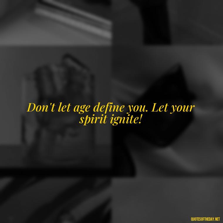 Don't let age define you. Let your spirit ignite! - Short Quotes For Retirement