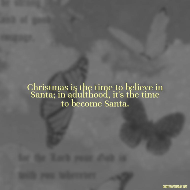 Christmas is the time to believe in Santa; in adulthood, it's the time to become Santa. - Short Christmas Quotes In Spanish