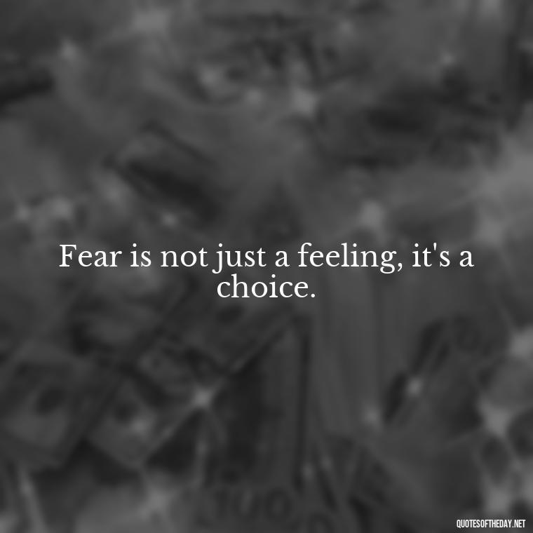 Fear is not just a feeling, it's a choice. - Fear Quotes Short