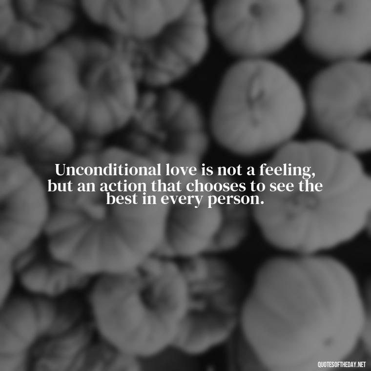 Unconditional love is not a feeling, but an action that chooses to see the best in every person. - Love You Unconditionally Quotes