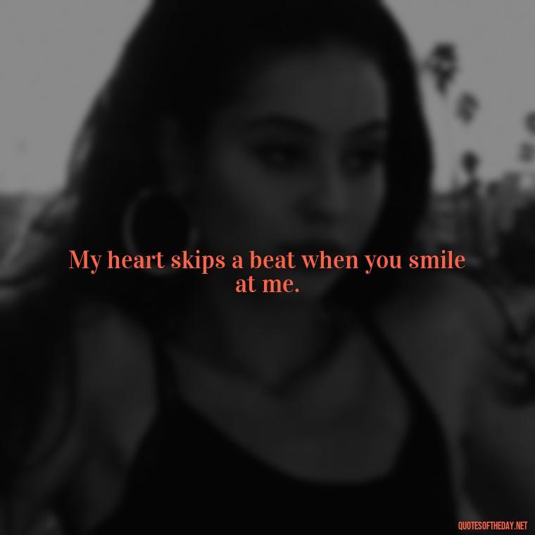 My heart skips a beat when you smile at me. - Nice Love Quotes For Him