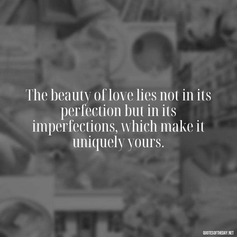 The beauty of love lies not in its perfection but in its imperfections, which make it uniquely yours. - Love Fall Quotes