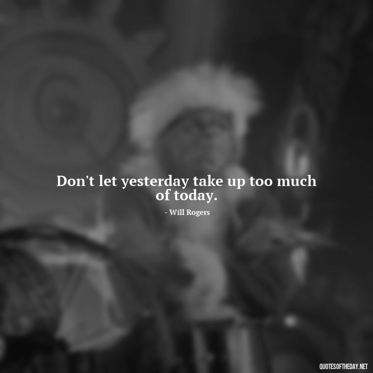 Don't let yesterday take up too much of today. - Love Quotes About Mistakes