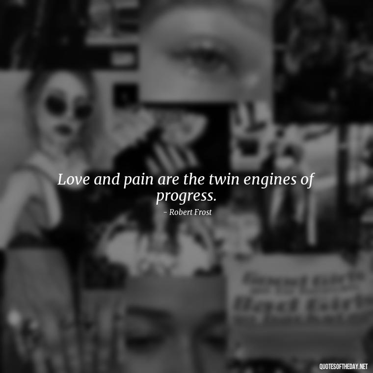 Love and pain are the twin engines of progress. - Pain Love Regret Quotes