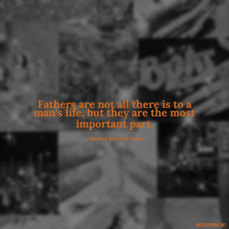 Fathers are not all there is to a man's life, but they are the most important part. - Short Remembrance Quotes For Dad