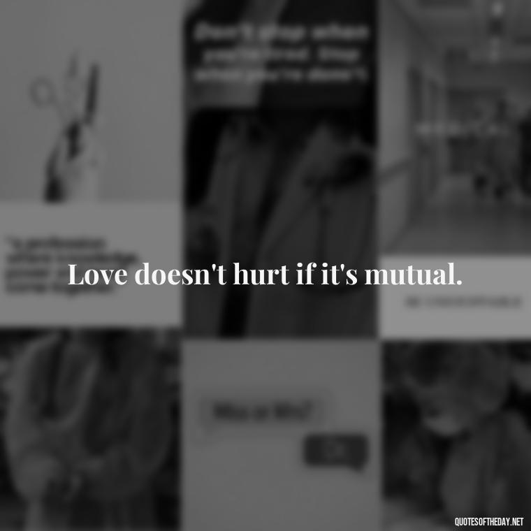 Love doesn't hurt if it's mutual. - Falling In Love Quote