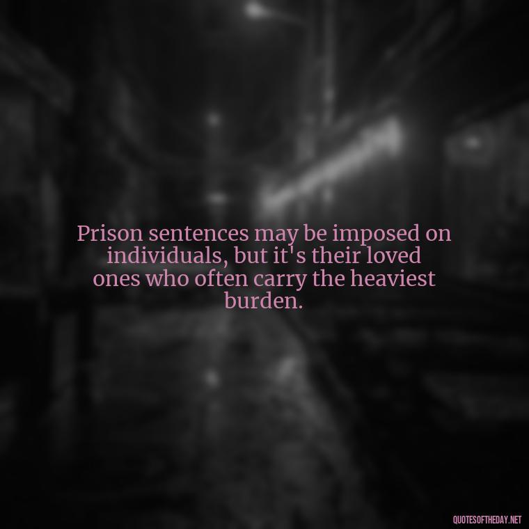 Prison sentences may be imposed on individuals, but it's their loved ones who often carry the heaviest burden. - Incarcerated Loved Ones Quotes