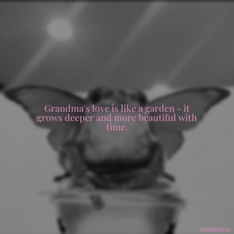 Grandma's love is like a garden - it grows deeper and more beautiful with time. - Grandma I Love You Quotes