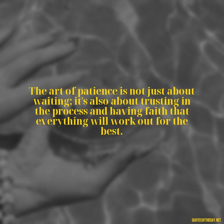 The art of patience is not just about waiting; it's also about trusting in the process and having faith that everything will work out for the best. - Patience Quotes Short