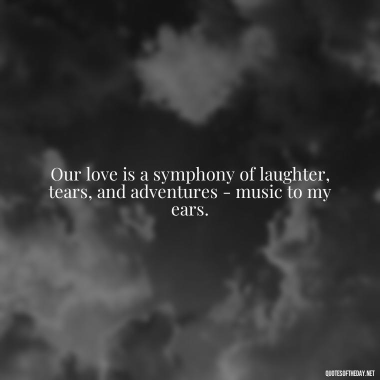 Our love is a symphony of laughter, tears, and adventures - music to my ears. - Fake Love Quotes For Him