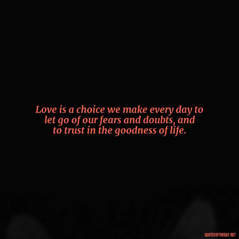 Love is a choice we make every day to let go of our fears and doubts, and to trust in the goodness of life. - Carl Jung On Love Quotes