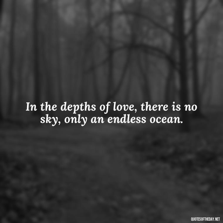 In the depths of love, there is no sky, only an endless ocean. - Love Quotes Sky