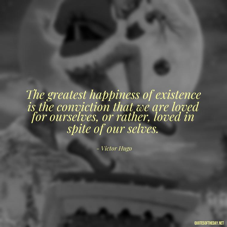 The greatest happiness of existence is the conviction that we are loved for ourselves, or rather, loved in spite of our selves. - Express Love Quotes