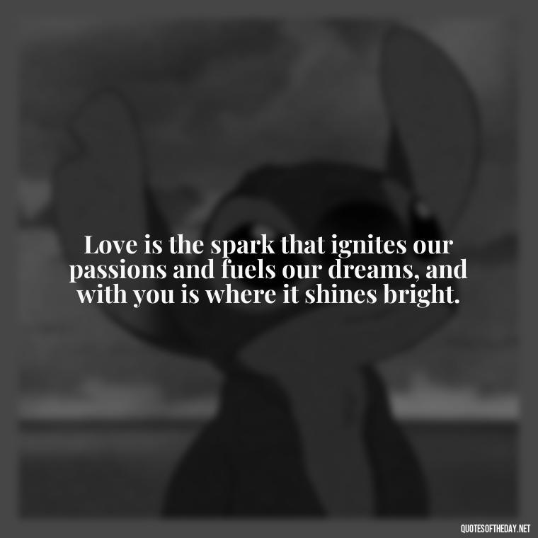 Love is the spark that ignites our passions and fuels our dreams, and with you is where it shines bright. - Love Quotes Images For Her