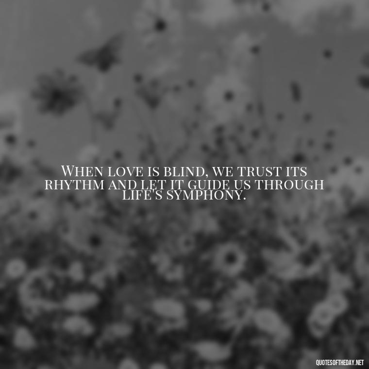 When love is blind, we trust its rhythm and let it guide us through life's symphony. - Blind Love Quotes