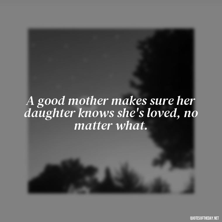 A good mother makes sure her daughter knows she's loved, no matter what. - Quotes About A Mother'S Love For Her Daughter