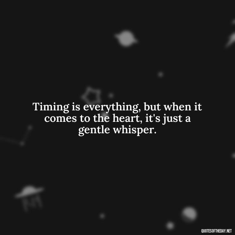 Timing is everything, but when it comes to the heart, it's just a gentle whisper. - Quotes About Timing In Love