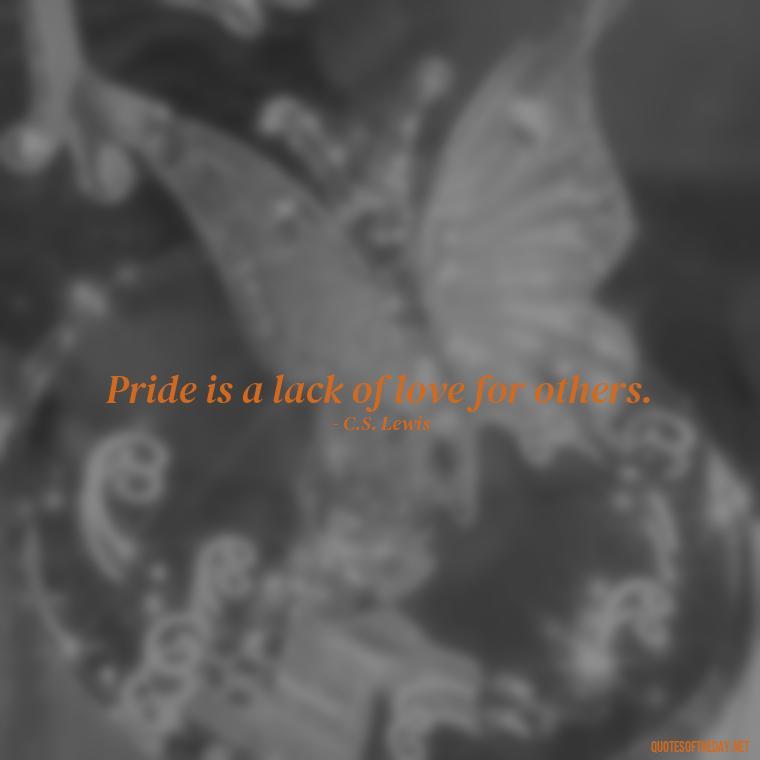 Pride is a lack of love for others. - Love Pride Quotes