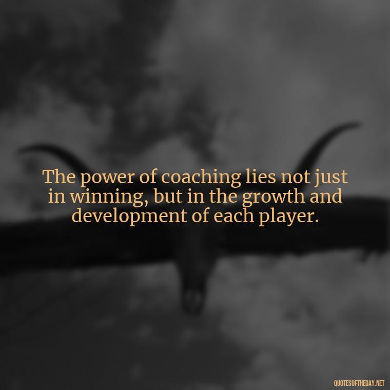 The power of coaching lies not just in winning, but in the growth and development of each player. - Short Coach Quotes