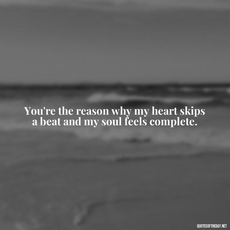 You're the reason why my heart skips a beat and my soul feels complete. - Love Quotes For Guys