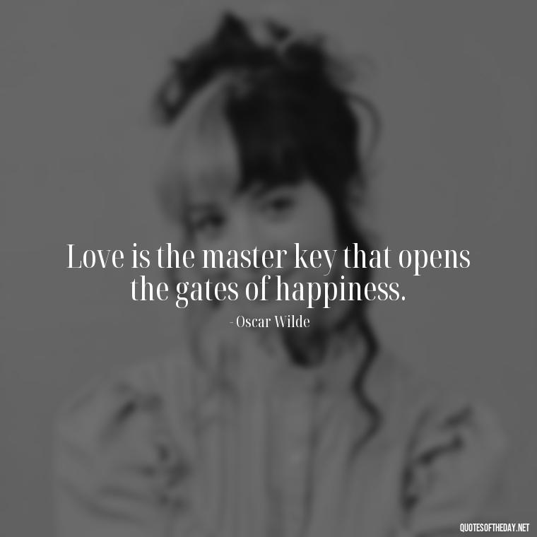 Love is the master key that opens the gates of happiness. - Intense Passionate Love Quotes