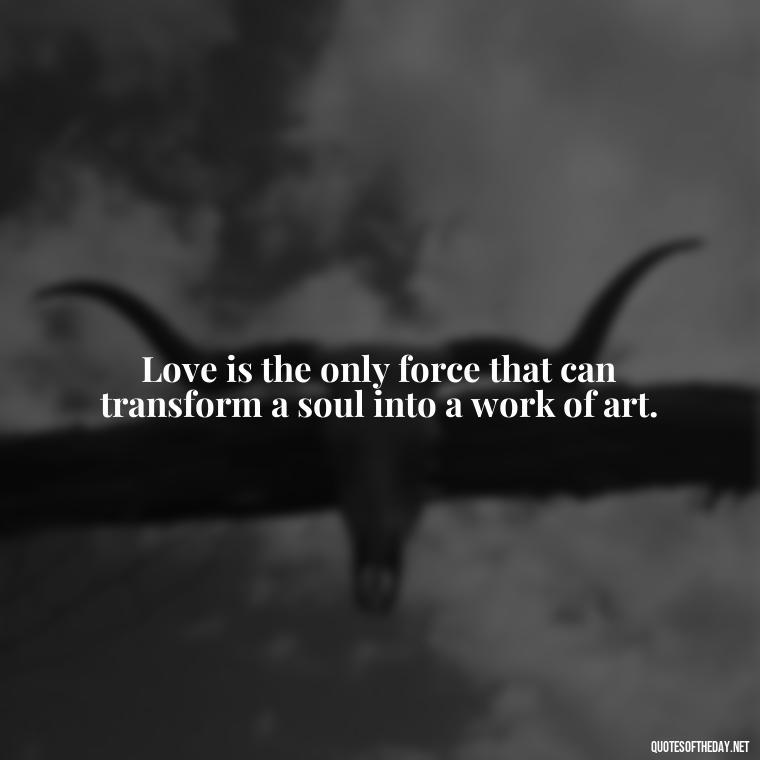 Love is the only force that can transform a soul into a work of art. - Paulo Coelho Quotes Love