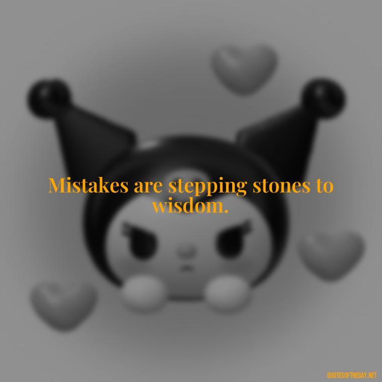 Mistakes are stepping stones to wisdom. - Love Quotes About Mistakes